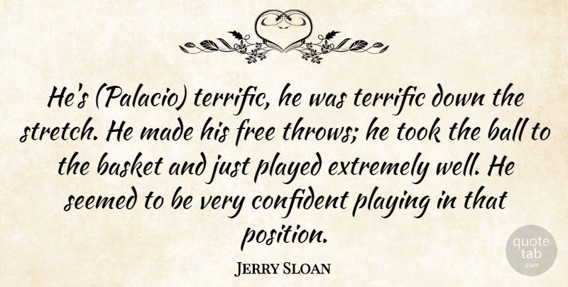 Jerry Sloan Quote About Ball, Basket, Confident, Extremely, Free: Hes Palacio Terrific He Was...