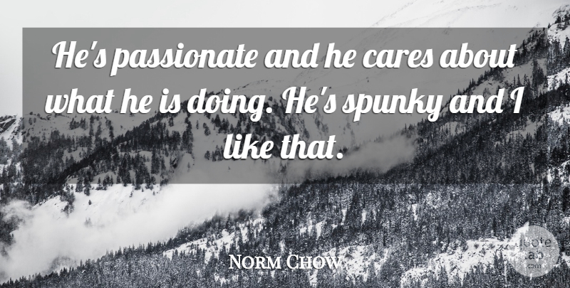 Norm Chow Quote About Cares, Passionate: Hes Passionate And He Cares...