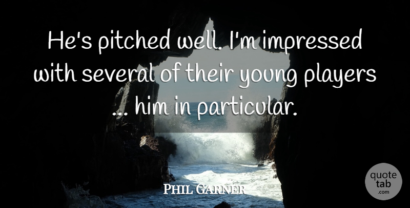 Phil Garner Quote About Impressed, Players, Several: Hes Pitched Well Im Impressed...