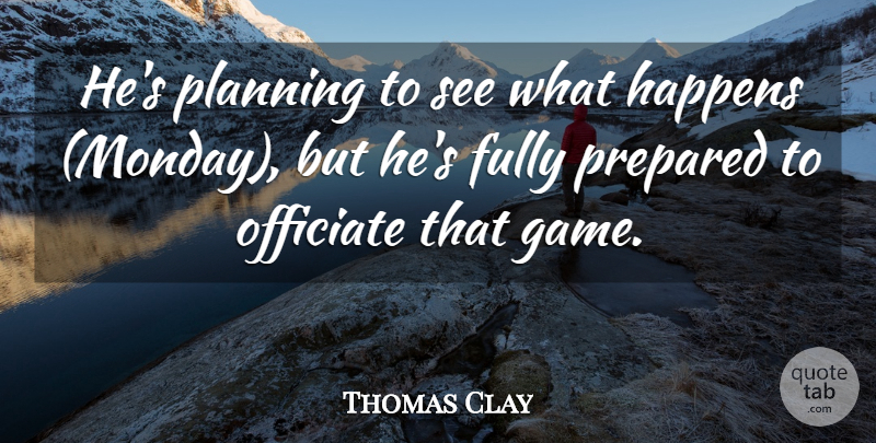Thomas Clay Quote About Fully, Happens, Planning, Prepared: Hes Planning To See What...