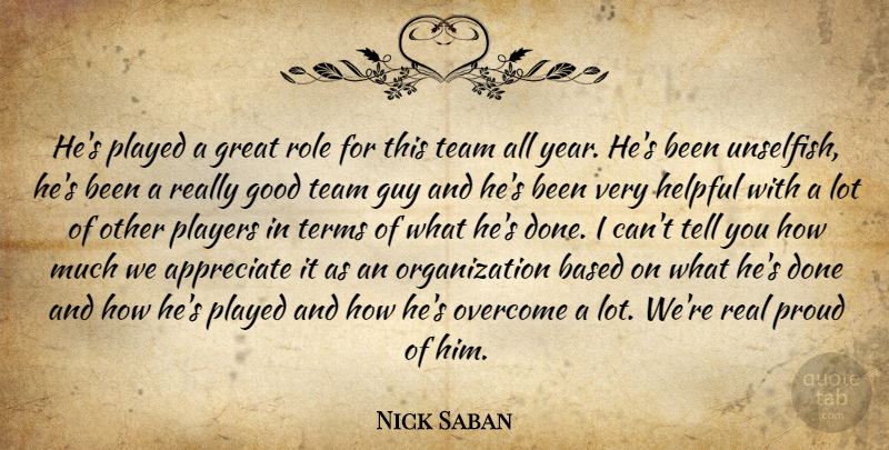 Nick Saban Quote About Appreciate, Based, Good, Great, Guy: Hes Played A Great Role...