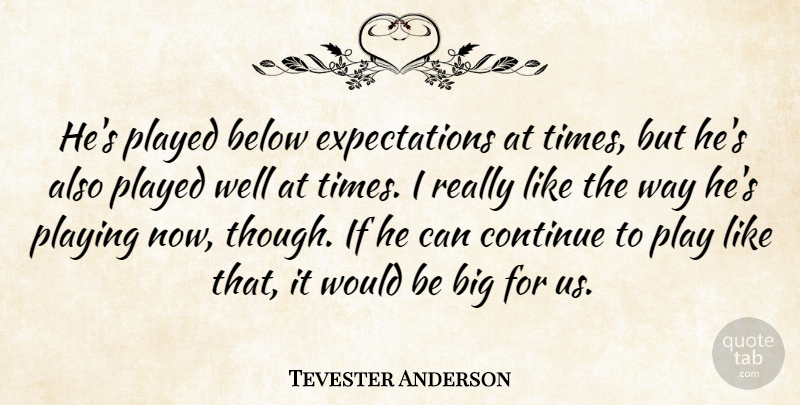 Tevester Anderson Quote About Below, Continue, Played, Playing: Hes Played Below Expectations At...