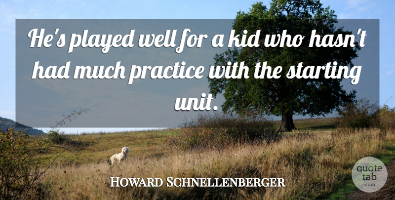 Howard Schnellenberger Quote About Kid, Played, Practice, Starting: Hes Played Well For A...