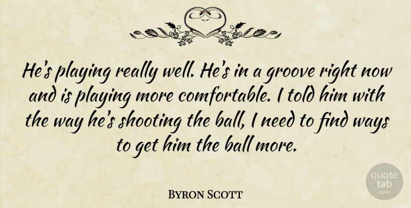 Byron Scott Quote About Ball, Groove, Playing, Shooting, Ways: Hes Playing Really Well Hes...