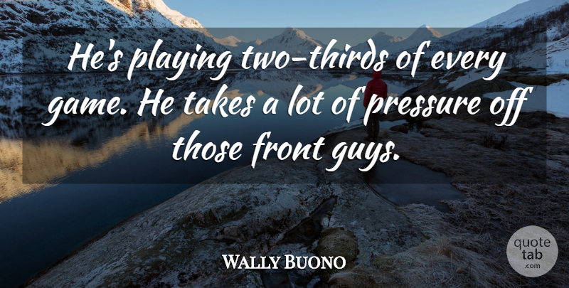 Wally Buono Quote About Front, Playing, Pressure, Takes: Hes Playing Two Thirds Of...