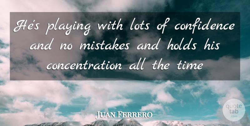Juan Ferrero Quote About Concentration, Confidence, Holds, Lots, Mistakes: Hes Playing With Lots Of...