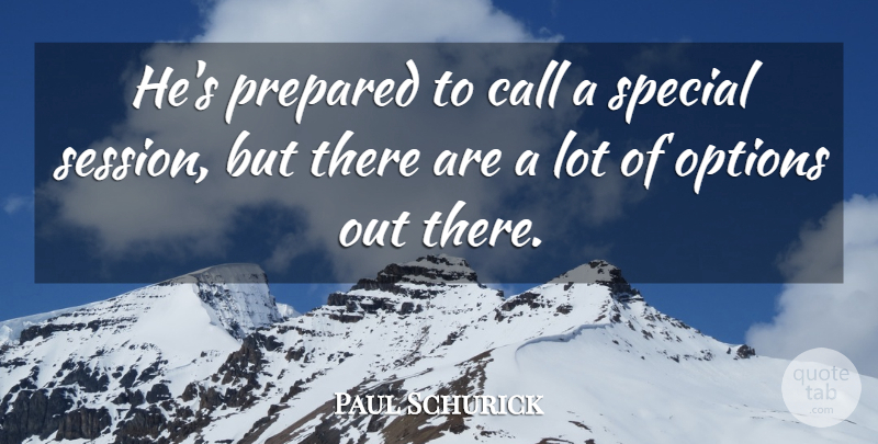 Paul Schurick Quote About Call, Options, Prepared, Special: Hes Prepared To Call A...