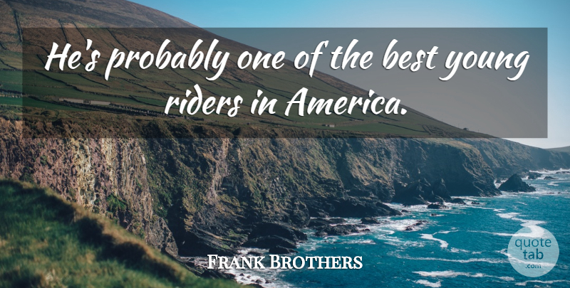 Frank Brothers Quote About America, Best, Riders: Hes Probably One Of The...