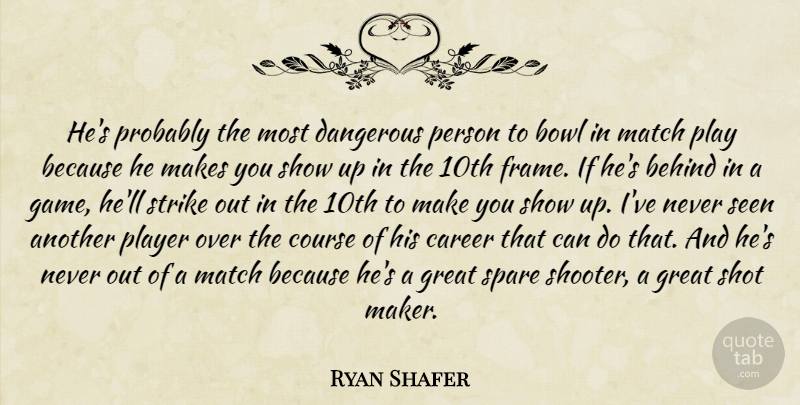 Ryan Shafer Quote About Behind, Bowl, Career, Course, Dangerous: Hes Probably The Most Dangerous...