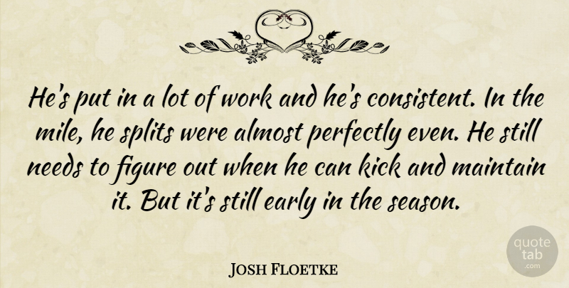Josh Floetke Quote About Almost, Early, Figure, Kick, Maintain: Hes Put In A Lot...