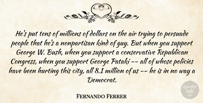 Fernando Ferrer Quote About Air, Dollars, George, Hurting, Millions: Hes Put Tens Of Millions...