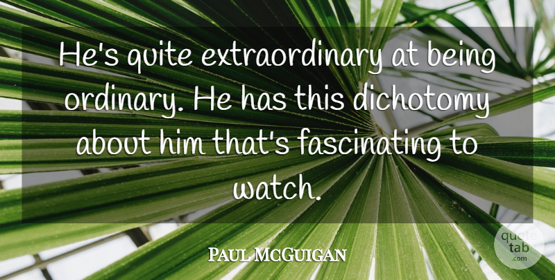 Paul McGuigan Quote About Dichotomy, Quite: Hes Quite Extraordinary At Being...