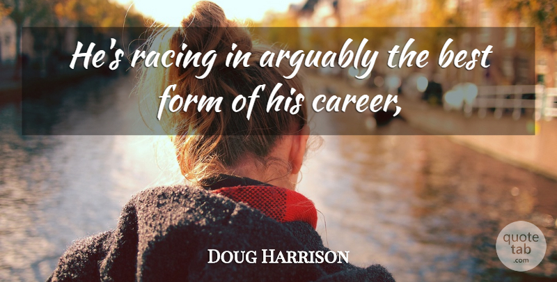 Doug Harrison Quote About Arguably, Best, Form, Racing: Hes Racing In Arguably The...