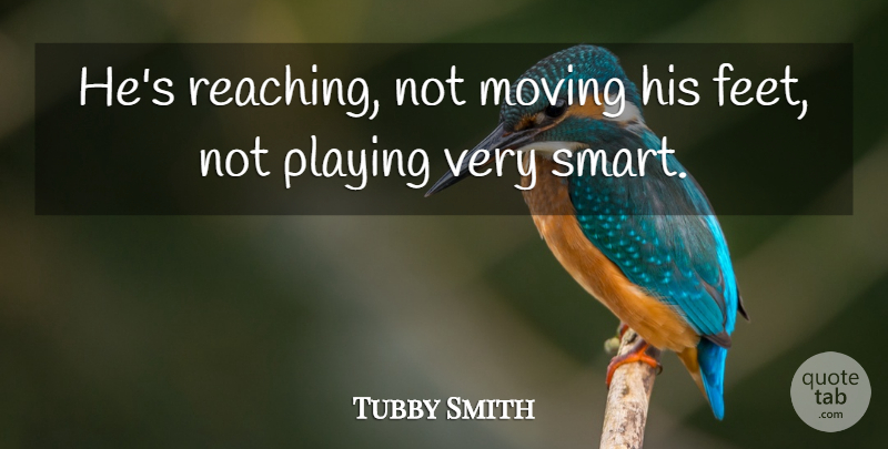 Tubby Smith Quote About Moving, Playing: Hes Reaching Not Moving His...