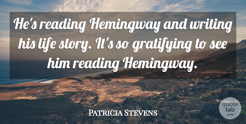 Patricia Stevens Quote About Gratifying, Hemingway, Life, Reading: Hes Reading Hemingway And Writing...