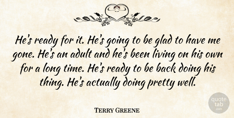 Terry Greene Quote About Adult, Glad, Living, Ready: Hes Ready For It Hes...