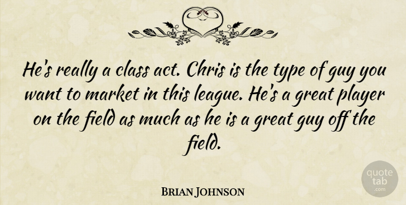 Brian Johnson Quote About Chris, Class, Field, Great, Guy: Hes Really A Class Act...