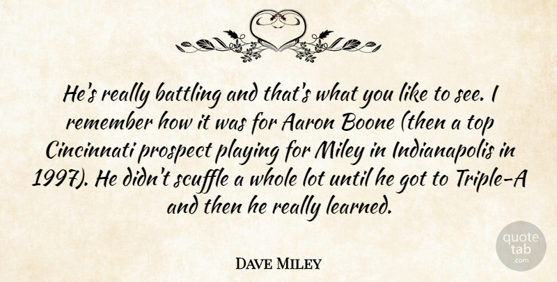 Dave Miley Quote About Aaron, Battling, Cincinnati, Playing, Prospect: Hes Really Battling And Thats...
