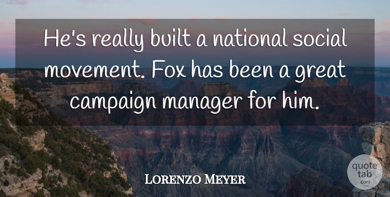Lorenzo Meyer Quote About Built, Campaign, Fox, Great, Manager: Hes Really Built A National...