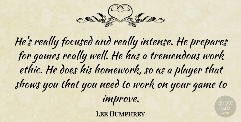 Lee Humphrey Quote About Focused, Games, Player, Prepares, Shows: Hes Really Focused And Really...