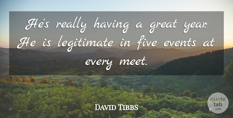 David Tibbs Quote About Events, Five, Great, Legitimate: Hes Really Having A Great...