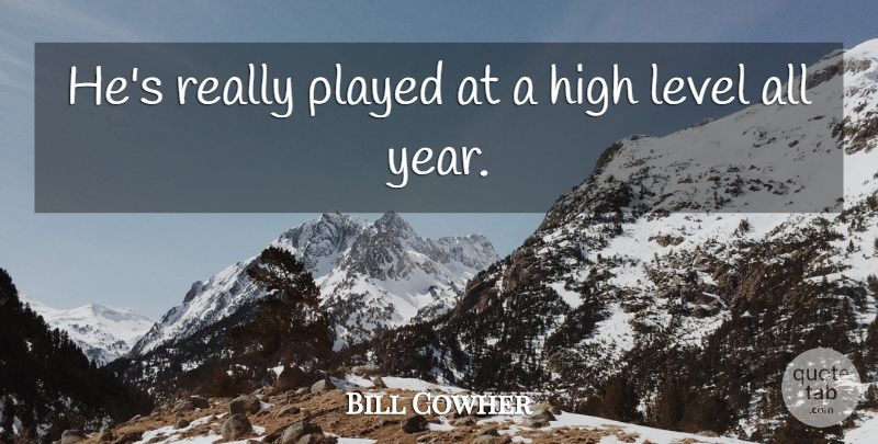 Bill Cowher Quote About High, Level, Played: Hes Really Played At A...