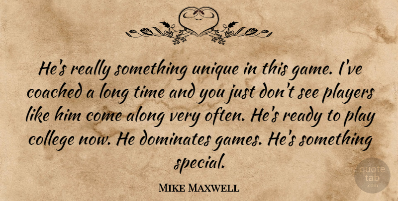 Mike Maxwell Quote About Along, Coached, College, Dominates, Players: Hes Really Something Unique In...