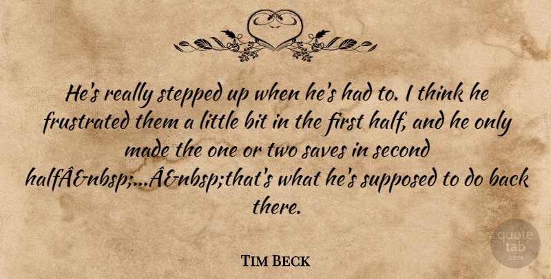 Tim Beck Quote About Bit, Frustrated, Saves, Second, Stepped: Hes Really Stepped Up When...