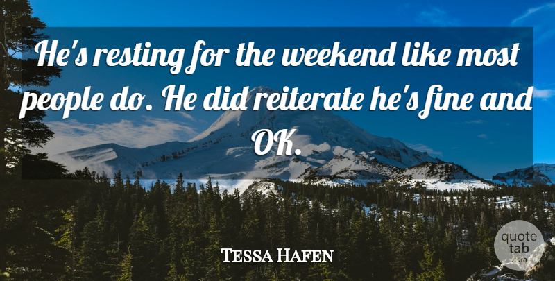 Tessa Hafen Quote About Fine, People, Resting, Weekend: Hes Resting For The Weekend...