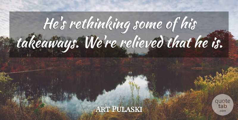 Art Pulaski Quote About Relieved: Hes Rethinking Some Of His...