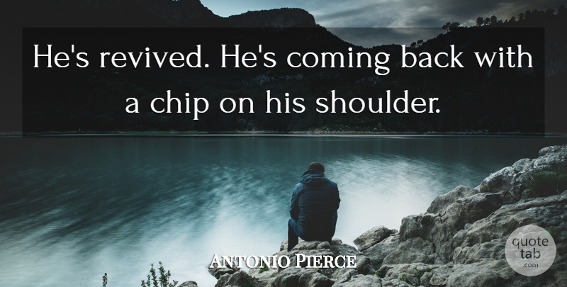 Antonio Pierce Quote About Chip, Coming: Hes Revived Hes Coming Back...