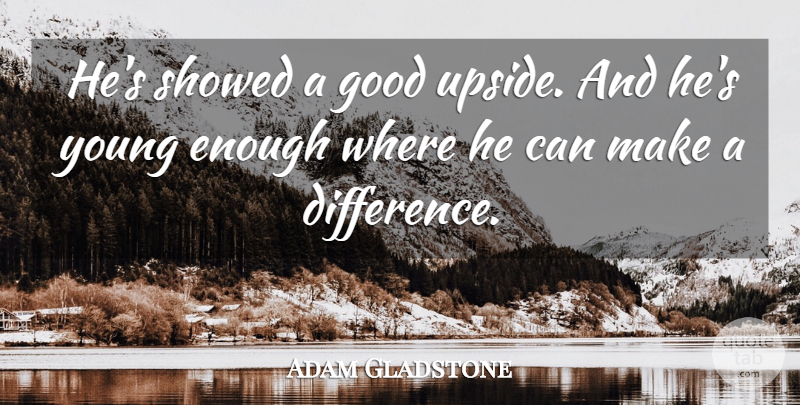Adam Gladstone Quote About Good: Hes Showed A Good Upside...