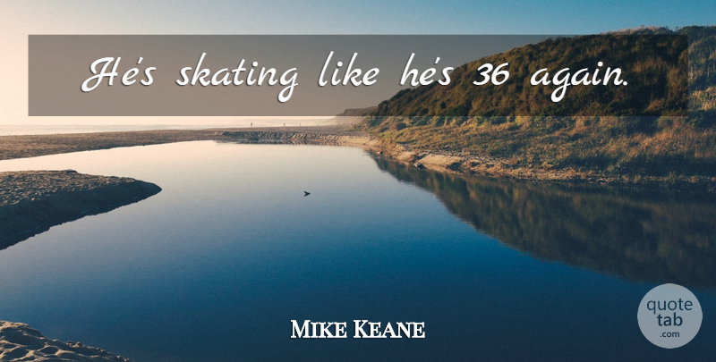 Mike Keane Quote About Hockey, Skating: Hes Skating Like Hes 36...