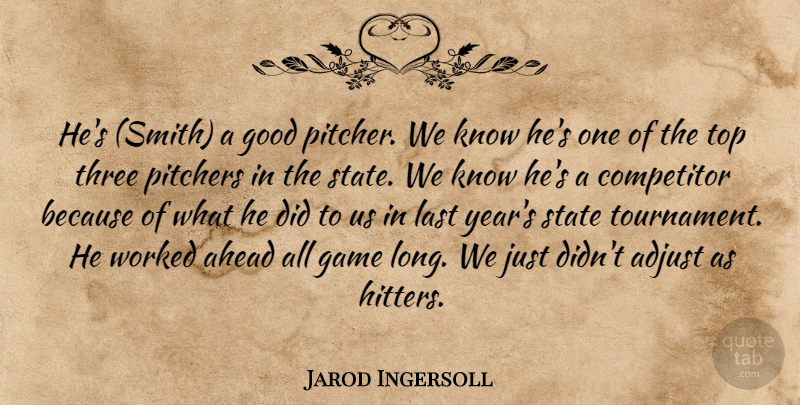 Jarod Ingersoll Quote About Adjust, Ahead, Competitor, Game, Good: Hes Smith A Good Pitcher...