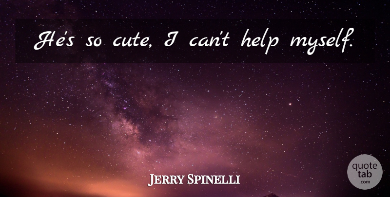 Jerry Spinelli Quote About Cute, Helping, I Can: Hes So Cute I Cant...
