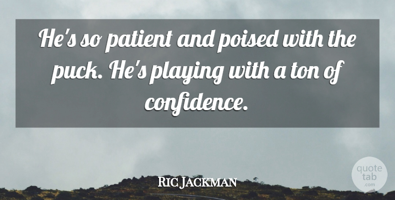 Ric Jackman Quote About Confidence, Patient, Playing, Poised, Ton: Hes So Patient And Poised...