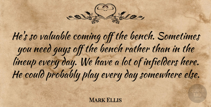 Mark Ellis Quote About Bench, Coming, Guys, Rather, Somewhere: Hes So Valuable Coming Off...