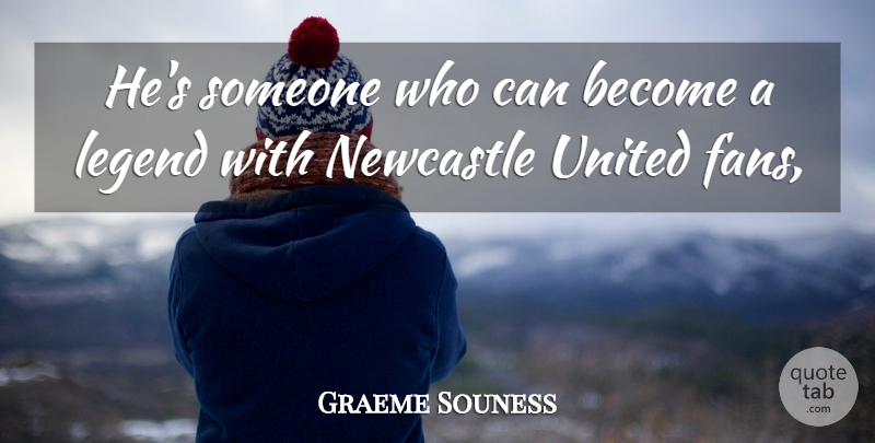 Graeme Souness Quote About Legend, Newcastle, United: Hes Someone Who Can Become...