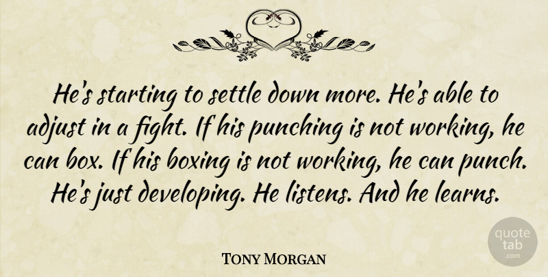 Tony Morgan Quote About Adjust, Boxing, Punching, Settle, Starting: Hes Starting To Settle Down...