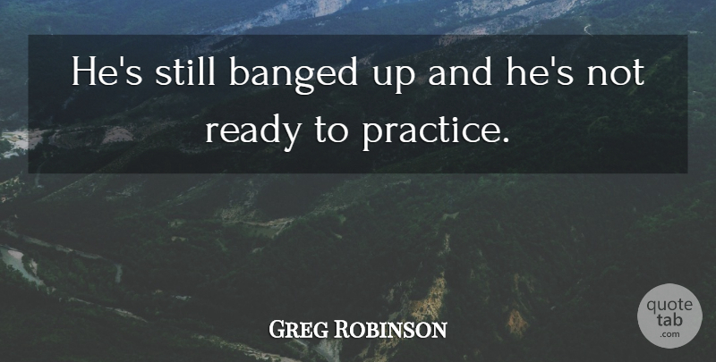 Greg Robinson Quote About Ready: Hes Still Banged Up And...