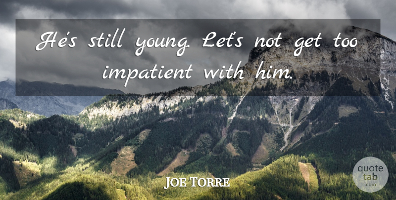 Joe Torre Quote About Impatient: Hes Still Young Lets Not...