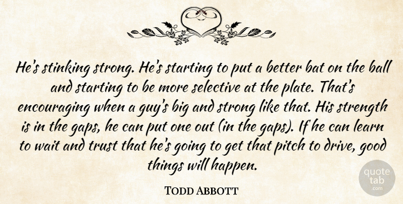 Todd Abbott Quote About Ball, Bat, Good, Learn, Pitch: Hes Stinking Strong Hes Starting...