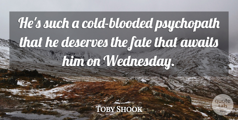 Toby Shook Quote About Awaits, Deserves, Fate: Hes Such A Cold Blooded...