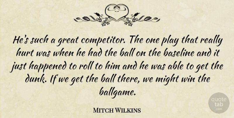 Mitch Wilkins Quote About Ball, Great, Happened, Hurt, Might: Hes Such A Great Competitor...