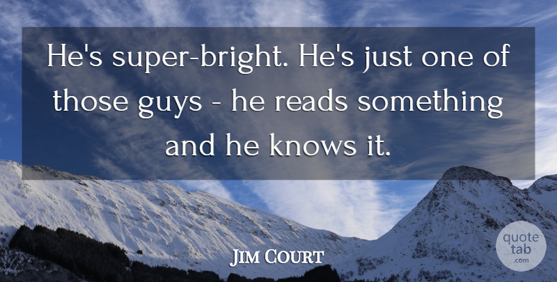 Jim Court Quote About Guys, Knows, Reads: Hes Super Bright Hes Just...