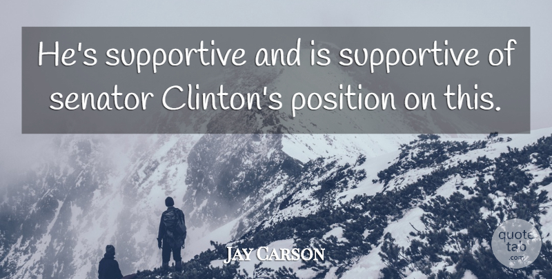 Jay Carson Quote About Position, Senator, Supportive: Hes Supportive And Is Supportive...
