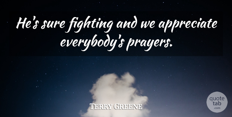 Terry Greene Quote About Appreciate, Fighting, Sure: Hes Sure Fighting And We...