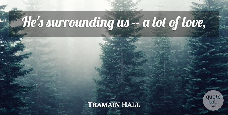 Tramain Hall Quote About undefined: Hes Surrounding Us A Lot...