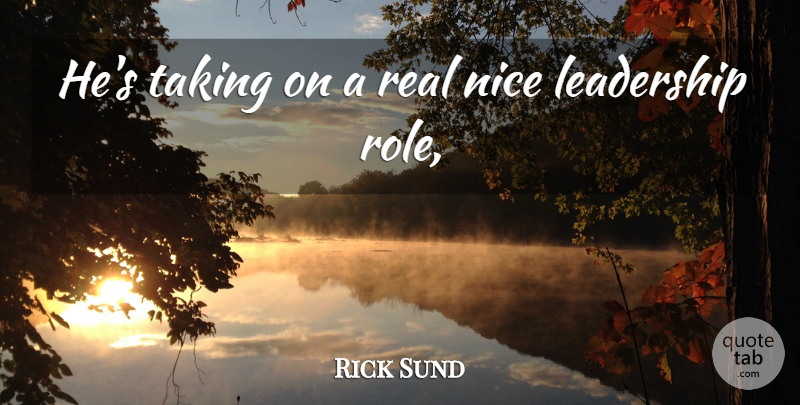 Rick Sund Quote About Leadership, Nice, Taking: Hes Taking On A Real...
