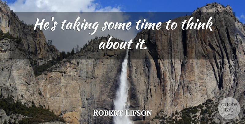 Robert Lifson Quote About Taking, Time: Hes Taking Some Time To...